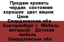 Продаю кровать - чердак, состояние хорошее, цвет вишня. › Цена ­ 5 000 - Свердловская обл., Екатеринбург г. Мебель, интерьер » Детская мебель   . Свердловская обл.